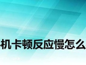 如何解决手机反应慢的问题（提高手机反应速度的关键方法和技巧）