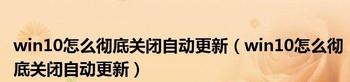 彻底关闭Win10更新，解除烦恼（Win10更新关闭教程及注意事项）  第1张