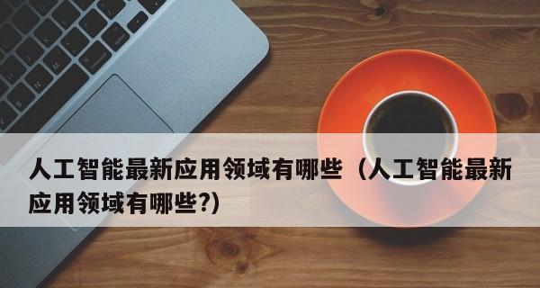 人工智能的应用领域及其关键技术解析（深入探究人工智能在各行各业中的突破与应用）  第1张